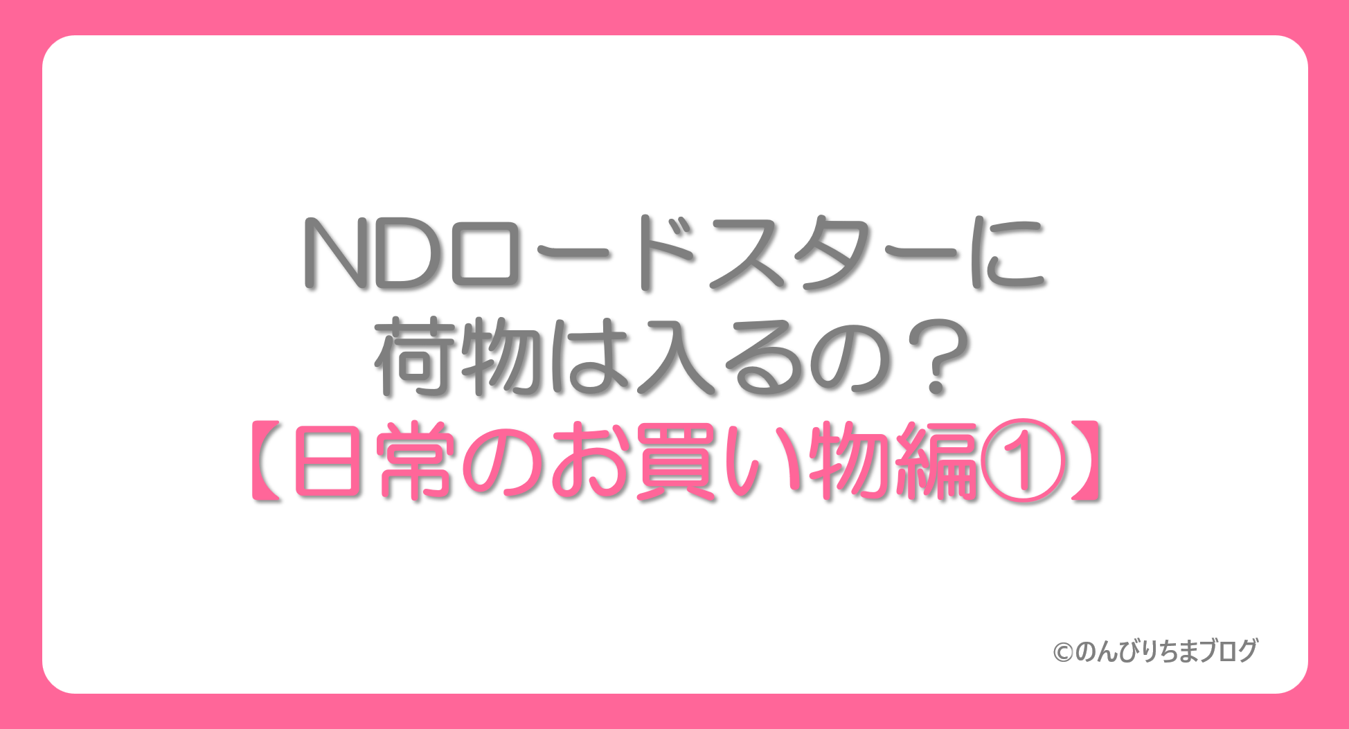 ロードスターに荷物は入るの？【日常のお買い物編①】