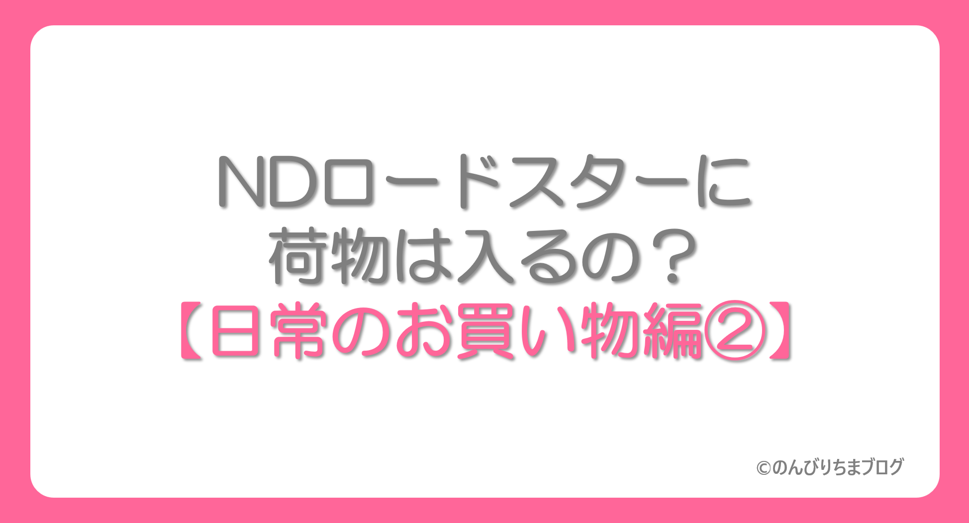 ロードスターに荷物は入るの？【日常のお買い物編②】