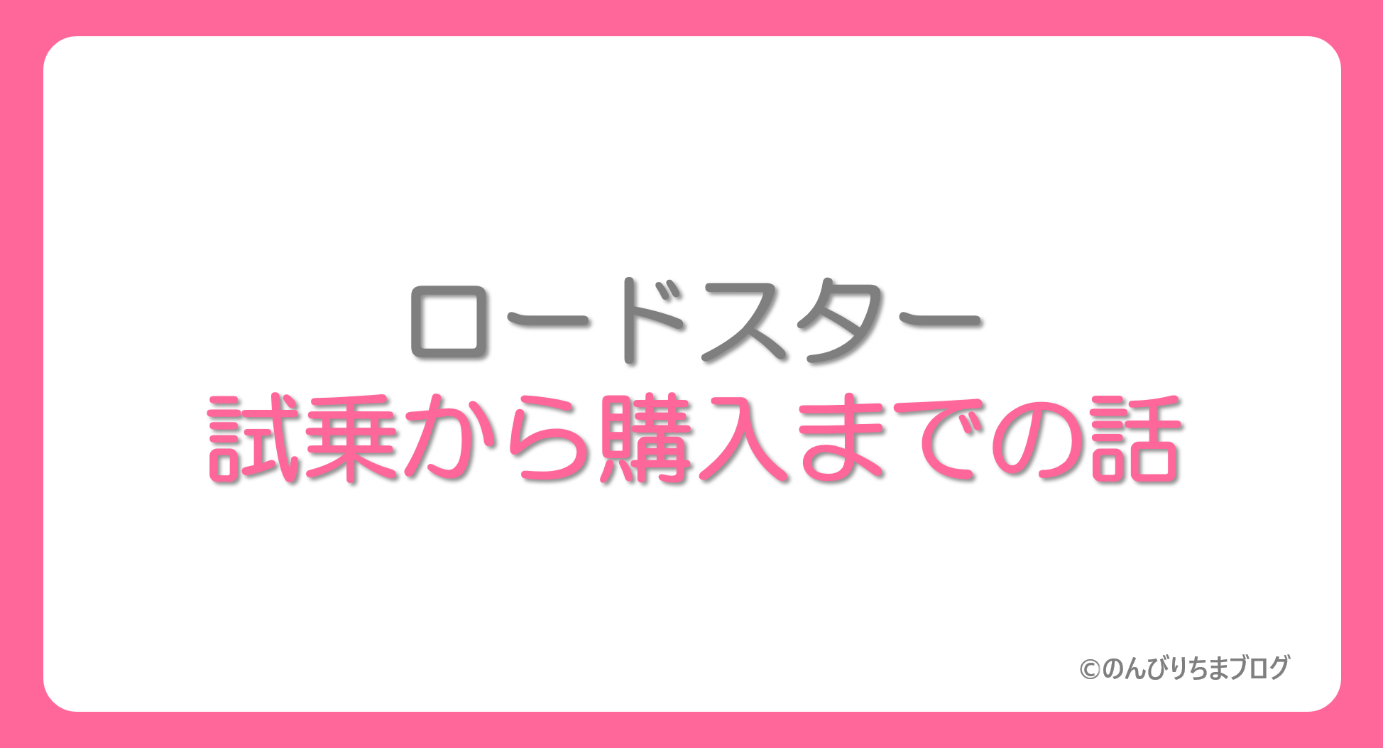 NDロードスター試乗～購入までの話【20代女性の場合】