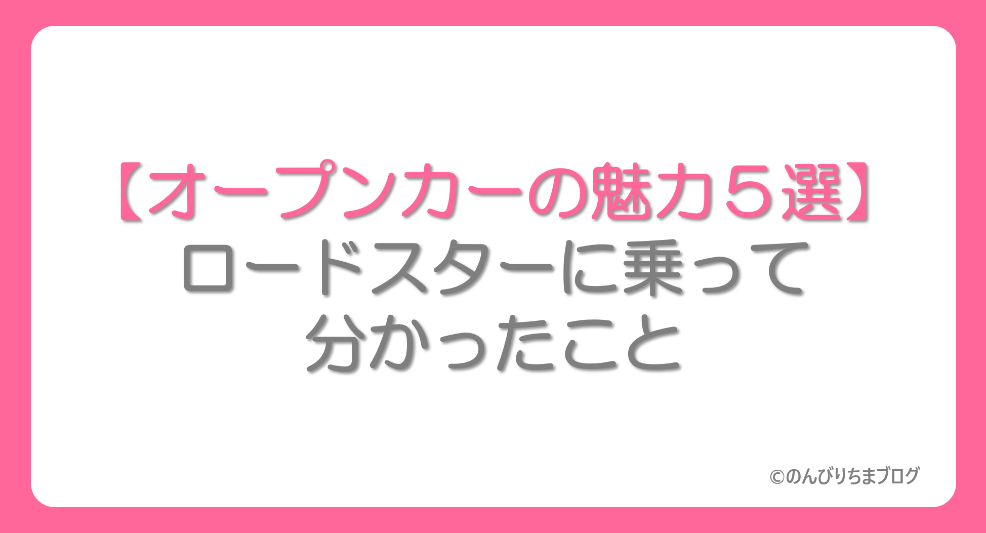 【オープンカーの魅力５選！】オープンカーに興味のなかった私がロードスターに乗って分かったこと